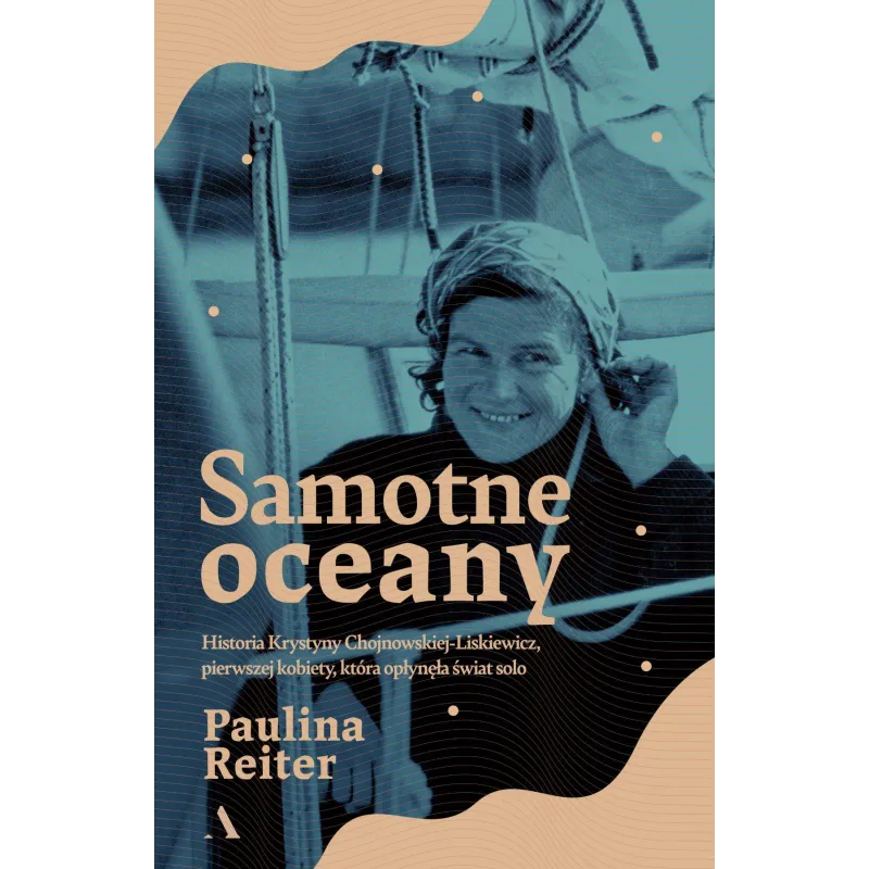 Samotne oceany. Historia Krystyny ChojnowskiejLiskiewicz pierwszej kobiety która opłynęła świat solo Paulina Reiter