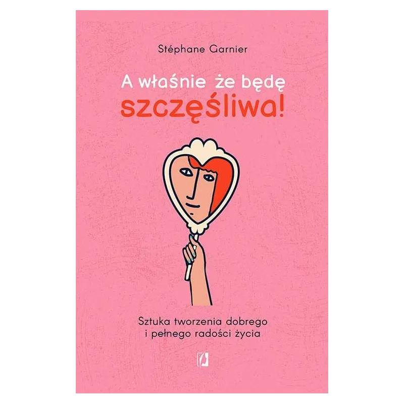 A WŁAŚNIE ŻE BĘDĘ SZCZĘŚLIWA! SZTUKA TWORZENIA DOBREGO I PEŁNEGO RADOŚCI ŻYCIA Stéphane Garnier - Kobiece A WŁAŚNIE ŻE BĘDĘ SZCZĘŚLIWA! SZTUKA TWORZENIA DOBREGO I PEŁNEGO RADOŚCI ŻYCIA Stéphane Garnier - Kobiece