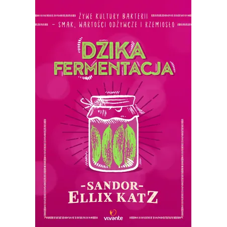 Dzika Fermentacja. Żywe Kultury Bakterii - Smak, Wartości Odżywcze I Rzemiosło