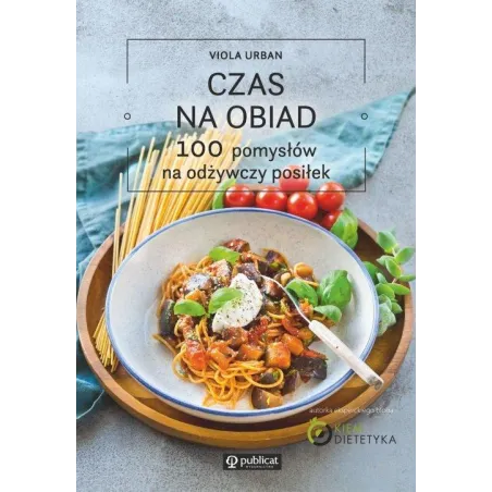 CZAS NA OBIAD. 100 POMYSŁÓW NA ODŻYWCZY POSIŁEK Viola Urban - Publicat