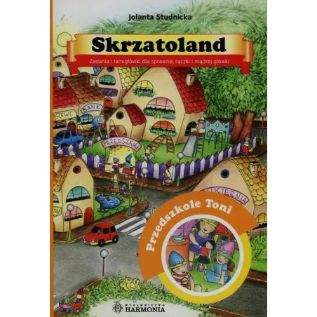 SKRZATOLAND PRZEDSZKOLE TONI ZADANIA I ŁAMIGŁÓWKI DLA SPRAWNEJ RĄCZKI I MĄDREJ GŁÓWKI Jolanta Studnicka - Harmonia