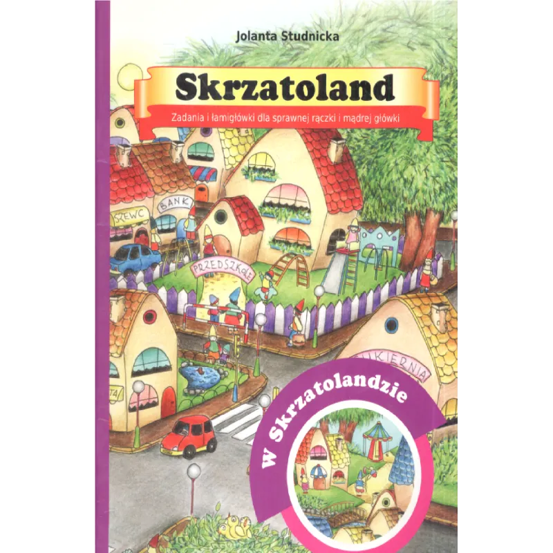 SKRZATOLAND W SKRZATOLANDZIE ZADANIA I ŁAMIGŁÓWKI DLA SPRAWNEJ RĄCZKI I MĄDREJ GŁÓWKI Jolanta Studnicka - Harmonia