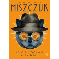 JA CIĘ KOCHAM, A TY MIAU Katarzyna Berenika Miszczuk