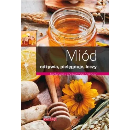 Miód Odżywia, Pielęgnuje, Leczy. Tradycyjne I Sprawdzone Przepisy