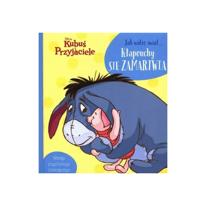 DISNEY KUBUŚ I PRZYJACIELE. JAK WIDZĘ ŚWIAT... KŁAPOUCHY SIĘ ZAMARTWIA Aleksandra Górska