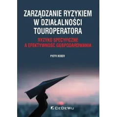 ZARZĄDZANIE RYZYKIEM W DZIAŁALNOŚCI TOUROPERATORA. RYZYKO SPECYFICZNE A EFEKTYWNOŚĆ GOSPODAROWANIA Piotr Bober - CEDEWU