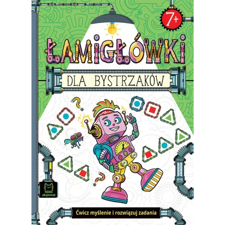 ŁAMIGŁÓWKI DLA BYSTRZAKÓW. ĆWICZ MYŚLENIE I ROZWIĄZUJ ZADANIA 7+