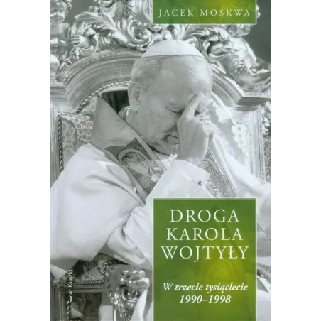 DROGA KAROLA WOJTYŁY W TRZECIE TYSIĄCLECIE 1990-1998 Jacek Moskwa - Świat Książki