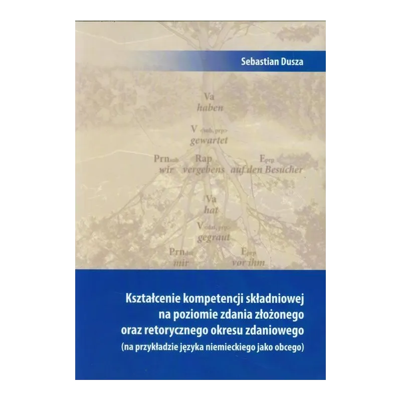 KSZTAŁCENIE KOMPETENCJI SKŁADNIOWEJ NA POZIOMIE ZDANIA ZŁOŻONEGO ORAZ RETORYCZNEGO OKRESU ZDANIOWEGO Sebastian Dusza - We...