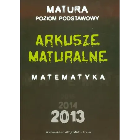 ARKUSZE MATURALNE Z MATEMATYKI DLA POZIOMU PODSTAWOWEGO 2013 - Aksjomat