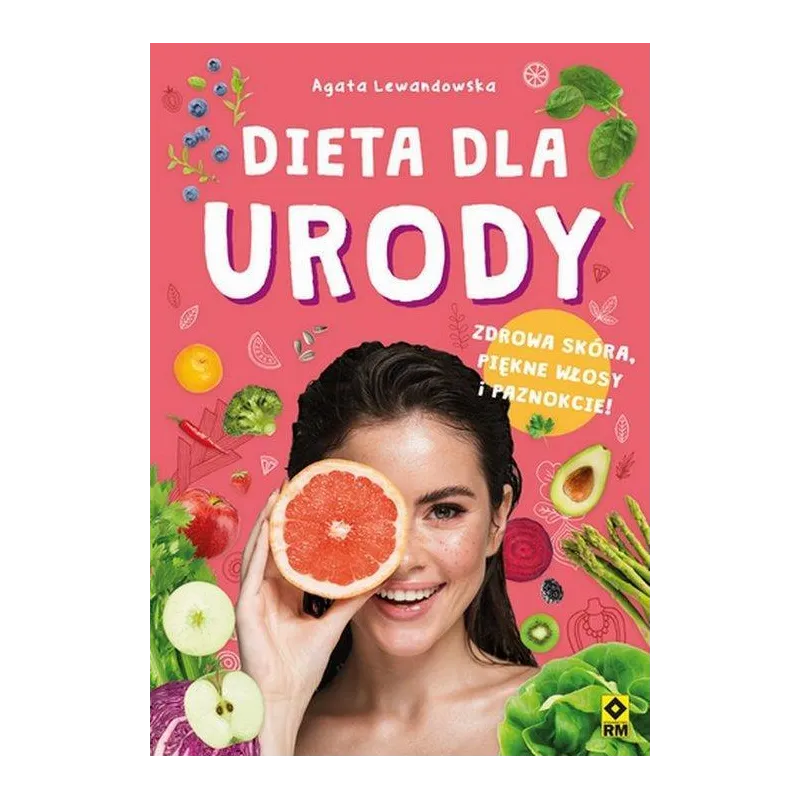 DIETA DLA URODY. ZDROWA SKÓRA, PIĘKNE WŁOSY I PAZNOKCIE! Agata Lewandowska - Wydawnictwo RM