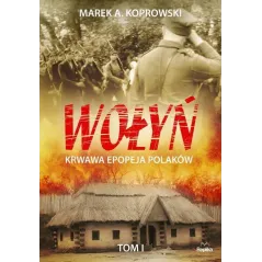 WOŁYŃ 1 KRWAWA EPOPEJA POLAKÓW Marek A. Koprowski - Replika