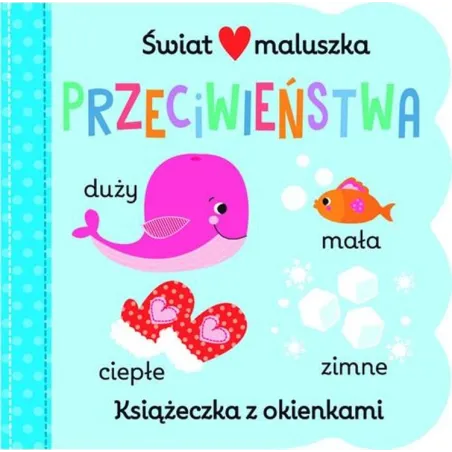 Przeciwieństwa. Świat Maluszka. Książeczka Z Okienkami