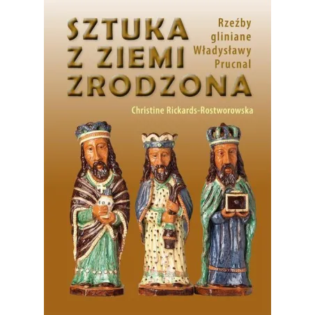 SZTUKA Z ZIEMI ZRODZONA RZEŹBY GLINIANE WŁADYSŁAWY PRUCNAL Christine Rickards-Rostworowska - Bosz