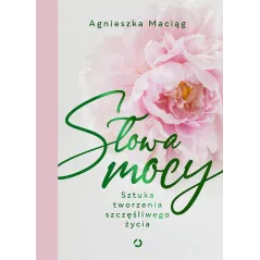 SŁOWA MOCY. SZTUKA TWORZENIA SZCZĘŚLIWEGO ŻYCIA - Otwarte