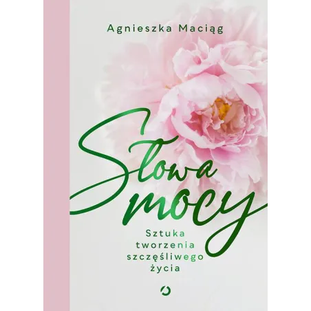Słowa Mocy. Sztuka Tworzenia Szczęśliwego Życia