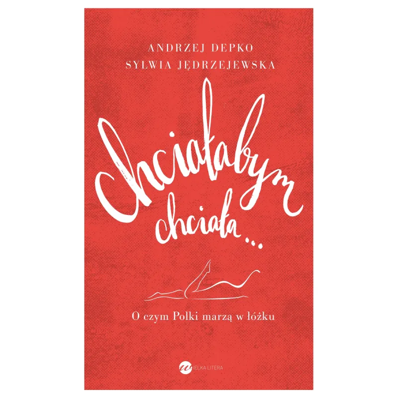 CHCIAŁABYM CHCIAŁA O CZYM POLKI MARZĄ W ŁÓŻKU Andrzej Depko - Wielka Litera
