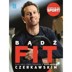 BĄDŹ FIT. ZACZNIJ SWÓJ TRENING Z MARIUSZEM CZERKAWSKIM Wojciech Zawioła - Burda Książki