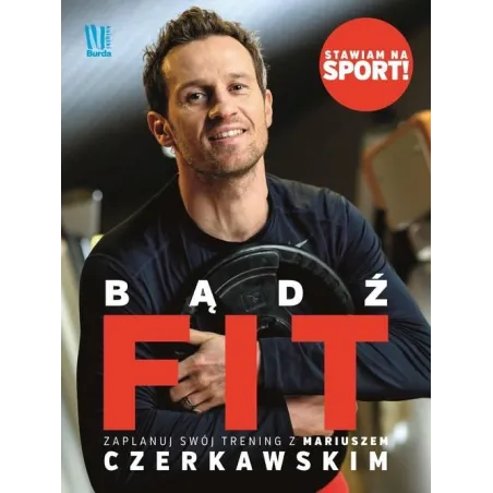 BĄDŹ FIT. ZACZNIJ SWÓJ TRENING Z MARIUSZEM CZERKAWSKIM Wojciech Zawioła - Burda Książki