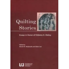 QUILTING STORIES ESSAYS IN HONOR OF ELŻBIETA H. OLEKSY Marek M. Wojtaszek, Edyta Just - Wydawnictwo Uniwersytetu Łódzkiego