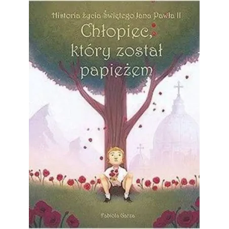Chłopiec, Który Został Papieżem. Historia Życia Świętego Jana Pawła Ii