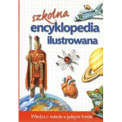 SZKOLNA ENCYKLOPEDIA ILUSTROWANA. WIEDZA O ŚWIECIE W JEDNYM TOMIE