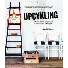 UPCYKLING 20 TWÓRCZYCH PROJEKTÓW Z MATERIAŁÓW WTÓRNYCH Max McMurdo - Olesiejuk