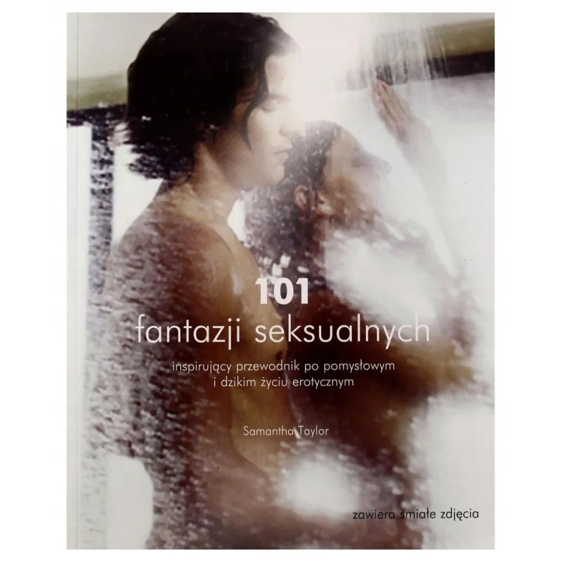 101 FANTAZJI SEKSUALNYCH. INSPIRUJĄCY PRZEWODNIK PO POMYSŁOWYM I DZIKIM ŻYCIU SEKSUALNYM Samantha Taylor - Olesiejuk