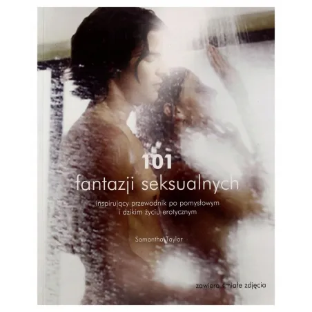 101 FANTAZJI SEKSUALNYCH. INSPIRUJĄCY PRZEWODNIK PO POMYSŁOWYM I DZIKIM ŻYCIU SEKSUALNYM Samantha Taylor - Olesiejuk