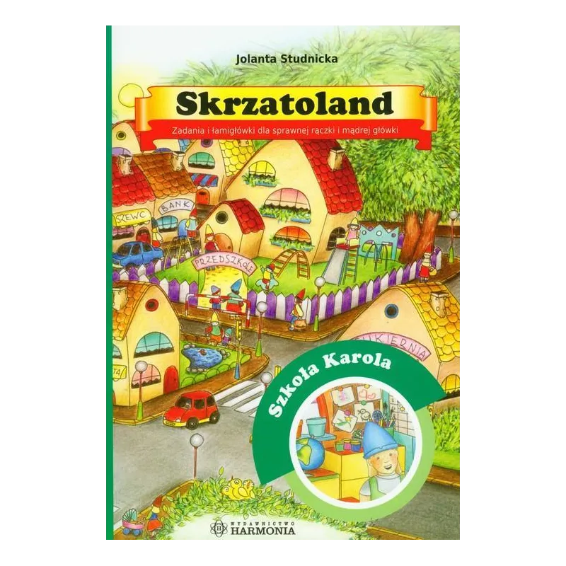 SKRZATOLAND SZKOŁA KAROLA ZADANIA I ŁAMIGŁÓWKI DLA SPRAWNEJ RĄCZKI I MĄDREJ GŁÓWKI Jolanta Studnicka - Harmonia