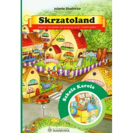 SKRZATOLAND SZKOŁA KAROLA ZADANIA I ŁAMIGŁÓWKI DLA SPRAWNEJ RĄCZKI I MĄDREJ GŁÓWKI Jolanta Studnicka - Harmonia