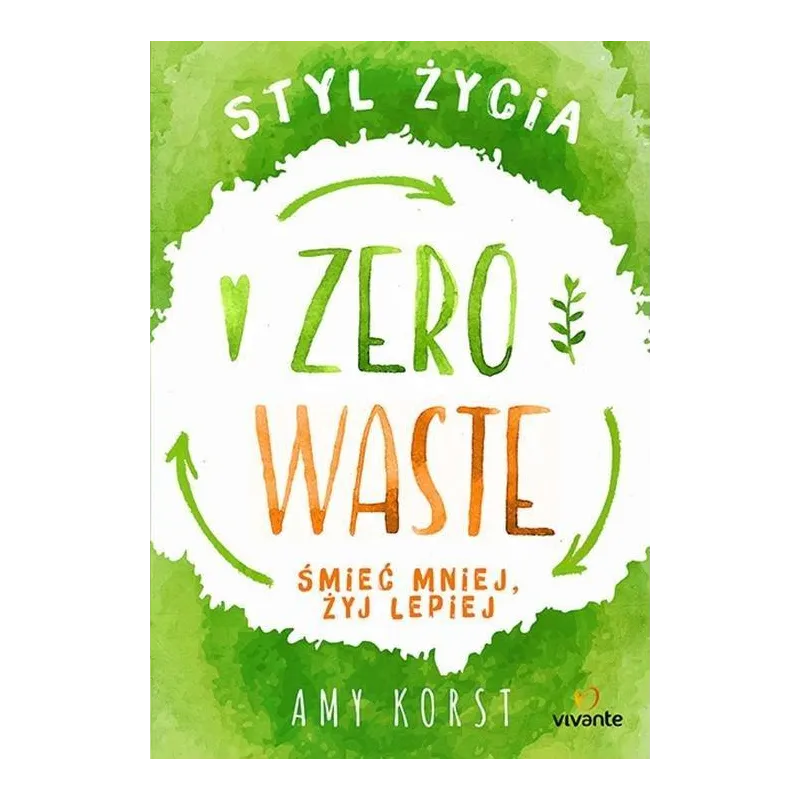 STYL ŻYCIA ZERO WASTE ŚMIEĆ MNIEJ, ŻYJ LEPIEJ Amy Korst - Vivante