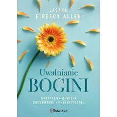 UWALNIANIE BOGINI. RADYKALNA REWIZJA DUCHOWOŚCI FEMINISTYCZNEJ - Samsara