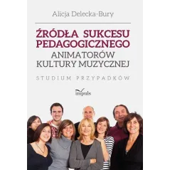ŹRÓDŁA SUKCESU PEDAGOGICZNEGO ANIMATORÓW KULTURY MUZYCZNEJ STUDIUM PRZYPADKÓW Alicja Delecka-Bury - Impuls
