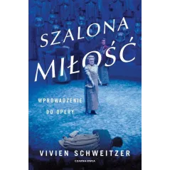 SZALONA MIŁOŚĆ WPROWADZENIE DO OPERY Vivien Schweitzer - Czarna Owca