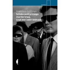 SZTUKA POLITYCZNEGO MORDERSTWA, CZYLI KTO ZABIŁ BISKUPA Francisco Goldman - Czarne
