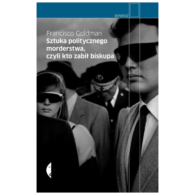 SZTUKA POLITYCZNEGO MORDERSTWA, CZYLI KTO ZABIŁ BISKUPA Francisco Goldman - Czarne