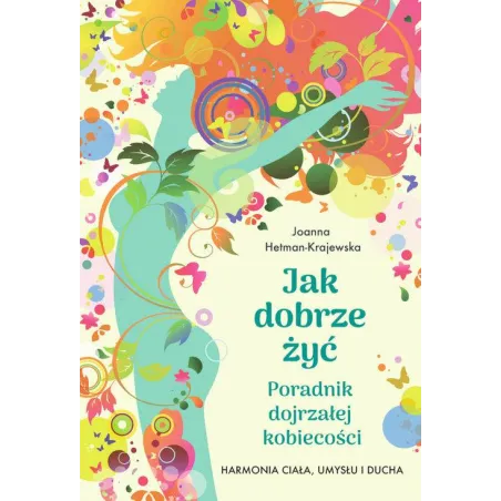 Jak Dobrze Żyć. Poradnik Dojrzałej Kobiecości