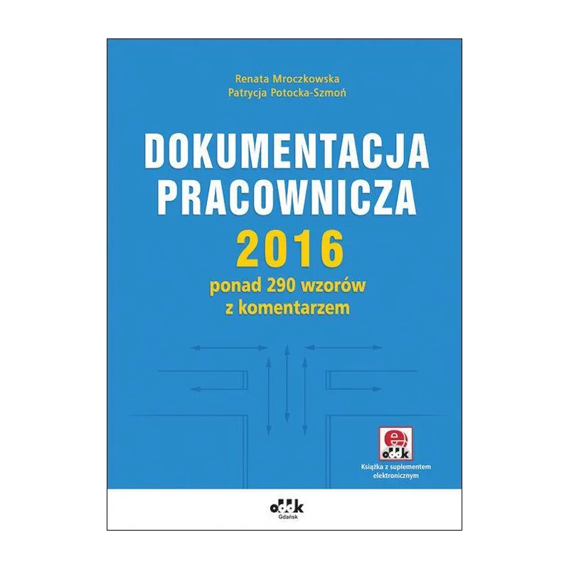 DOKUMENTACJA PRACOWNICZA 2016 PONAD 290 WZORÓW Z KOMENTARZEM Renata Mroczkowska - ODDK