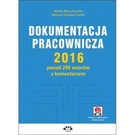 DOKUMENTACJA PRACOWNICZA 2016 PONAD 290 WZORÓW Z KOMENTARZEM Renata Mroczkowska - ODDK