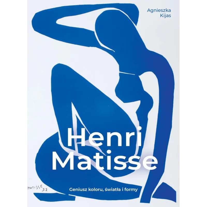 Henri Matisse. Geniusz koloru światła i formy Agnieszka Kijas
