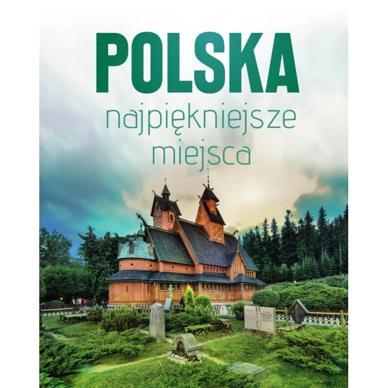 POLSKA NAJPIĘKNIEJSZE MIEJSCA. SKARBY ARCHITEKTURY I PRZYRODY