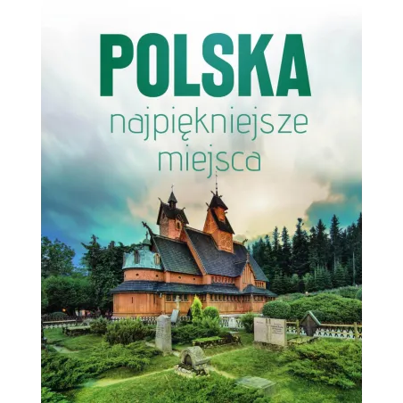 POLSKA NAJPIĘKNIEJSZE MIEJSCA. SKARBY ARCHITEKTURY I PRZYRODY