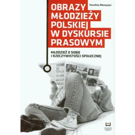 Obrazy Młodzieży Polskiej W Dyskursie Prasowym Młodzież O Sobie I Rzeczywistości Społecznej Karolina Messyasz