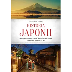 Historia Japonii. Niezwykła opowieść o Kraju Wschodzącego Słońca samurajach siogunach i zen Jonathan Clements