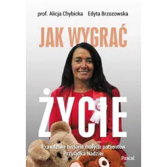 JAK WYGRAĆ ŻYCIE PRAWDZIWE HISTORIE PACJENTÓW PRZYLĄDKA NADZIEI Alicja Chybicka - Pascal