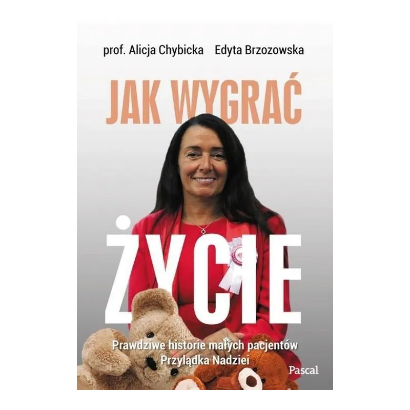 JAK WYGRAĆ ŻYCIE PRAWDZIWE HISTORIE PACJENTÓW PRZYLĄDKA NADZIEI Alicja Chybicka - Pascal