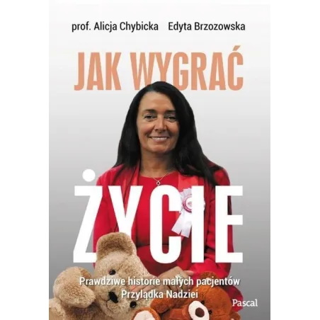 JAK WYGRAĆ ŻYCIE PRAWDZIWE HISTORIE PACJENTÓW PRZYLĄDKA NADZIEI Alicja Chybicka - Pascal