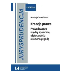 JURYSPRUDENCJA 22. KREACJA PRAWA. PRAWODAWSTWO MIĘDZY SPOŁECZNĄ UŻYTECZNOŚCIĄ A ROZUMNĄ ZGODĄ