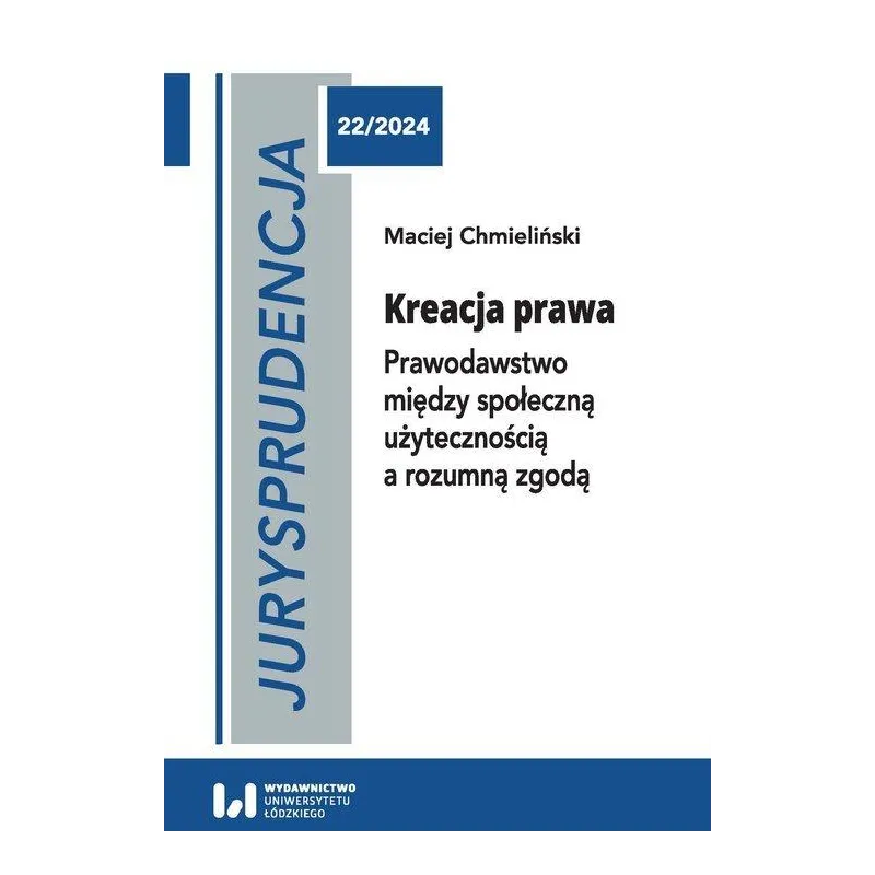 JURYSPRUDENCJA 22. KREACJA PRAWA. PRAWODAWSTWO MIĘDZY SPOŁECZNĄ UŻYTECZNOŚCIĄ A ROZUMNĄ ZGODĄ